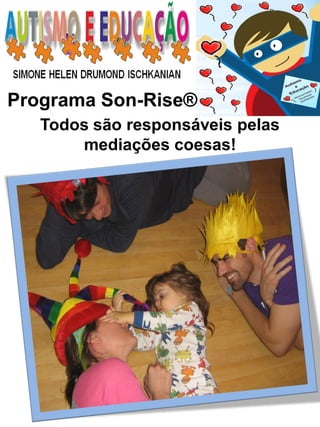 Programa Son-Rise® 
Todos são responsáveis pelas mediações coesas!  