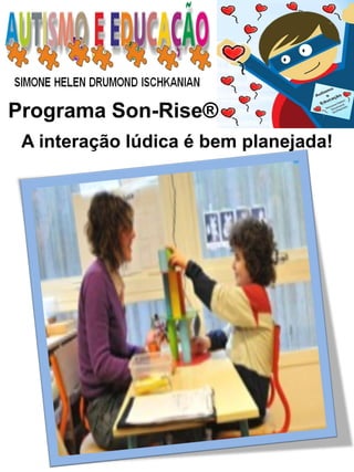 Programa Son-Rise® 
A interação lúdica é bem planejada!  