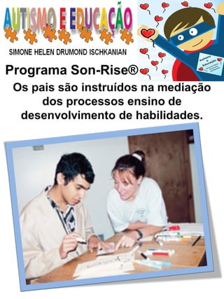 Programa Son-Rise® 
Os pais são instruídos na mediação dos processos ensino de desenvolvimento de habilidades.  