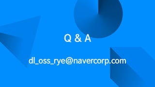 Q & A
dl_oss_rye@navercorp.com
 