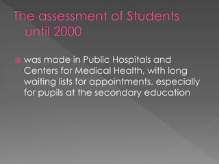  was made in Public Hospitals and
Centers for Medical Health, with long
waiting lists for appointments, especially
for pupils at the secondary education
 