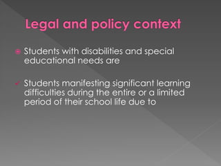  Students with disabilities and special
educational needs are
 Students manifesting significant learning
difficulties during the entire or a limited
period of their school life due to
 