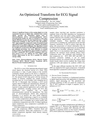ACEEE Int. J. on Signal & Image Processing, Vol. 01, No. 03, Dec 2010
 


            An Optimized Transform for ECG Signal
                        Compression
                                            Mrs.S.O.Rajankar1, Dr. S.N. Talbar2
                                        1
                                         Sinhgad College of Engineering, Pune, India.
                                             Email: supriya.rajankar@gmail.com
                             2
                               S.G.G. S. College of Engineering and Technology, Nanded, India.
                                                 Email: sntalbar@yahoo.com

Abstract-A significant feature of the coming digital era is the   samples where inter-beat and, intra-beat correlation is
exponential increase in digital data, obtained from various       exploited. Some of the DDC algorithms are Turning point
signals specially the biomedical signals such as                  (TP), Amplitude zone time epoch coding (AZTEC), Co-
electrocardiogram (ECG), electroencephalogram (EEG),              ordinate reduction time encoding system (CORTES), Scan
electromyogram (EMG) etc. How to transmit or store these
signals efficiently becomes the most important issue. A digital
                                                                  along polynomial approximation (SAPA), and Non
compression technique is often used to solve this problem.        redundant template.       These algorithms suffer from
This paper proposed a comparative study of transform based        sensitiveness to sampling rate, quantization levels and high
approach for ECG signal compression. Adaptive threshold is        frequency interference. It fails to achieve high data rate
used on the transformed coefficients. The algorithm is tested     along with preservation of clinical information [10]. In
for 10 different records from MIT-BIH arrhythmia database         Transform based technique compressions are accomplished
and obtained percentage root mean difference as around            by applying an invertible orthogonal transform to the
0.528 to 0.584% for compression ratio of 18.963:1 to 23.011:1     signal. Due to its de-correlation and energy compaction
for DWT. Among DFT, DCT and DWT techniques, DWT has               properties the transform based methods achieve better
been proven to be very efficient for ECG signal coding.
Further improvement in the CR is possible by efficient
                                                                  compression ratios. The commonly used transforms for
entropy coding.                                                   data compression are DCT, DST, DFT and DWT. In
                                                                  parameter extraction methods a set of model
Index Terms: Electrocardiogram (ECG), Discrete Fourier            parameters/features are extracted from the original signal
Transform (DFT), Discrete Cosines Transform (DCT),                (model based) which involves methods like Linear term
Discrete Wavelet Transform (DWT) etc.                             prediction LTP) and analysis by synthesis (ASEC) [5],
                                                                  [10].
                      I.    INTRODUCTION                              In this paper different transform like DCT, DFT and
                                                                  DWT are studied for ECG signal compression. A threshold
    The ECG is a one of the important physiological signal
which depicts the electrical activity of a heart. ECG             based algorithm is proposed to achieve better compression.
processing is a topic of great interest in the scientific
community because based on the ECG’s a diagnosis is                                     II. TRANSFORM TECHNIQUES
done for detecting abnormalities in the heart functioning         A. Discrete Fourier Transform
[7].  The amount of ECG data grows with the increase of               Discrete Fourier Transform is a fundamental transform
number of channels, sampling rate, sample resolution,             in digital signal processing with applications in frequency
recording time, etc. As an example, with a sampling rate of       analysis, signal processing etc. The periodicity and
360 Hz, 11 bits/sample data resolution, a 24-h record             symmetry properties of DFT are useful for compression.
requires about 43 Mbytes per channel[5],[6]. Therefore an         The uth DFT coefficient of length N sequence {f(x)} is
effective data compression scheme for ECG signal is               defined as in “(1)”:
required in many practical applications such as ECG data
storage, ambulatory recording systems and ECG data                               N −1
transmission     over    telephone      line   or    digital          F (u ) = ∑ f ( x)e− j 2π ux / N u = 0,1,.... N − 1            (1)
telecommunication network for telemedicine. The main                             x =0
goal of electrocardiogram (ECG) data compression
techniques is to preserve the most useful diagnostic                  And its inverse transform (IDFT) as in “(2)”:
information while compressing a signal to an acceptable                
size. Lossless compression is the best choice as long as the                         N −1
                                                                                 1
compression ratio is acceptable, but it cannot usually offer          f ( x) =
                                                                                 N
                                                                                     ∑ F (u )e
                                                                                     u =0
                                                                                                 j 2π ux / N
                                                                                                               x = 0,1,....., N − 1  (2)
a satisfactory compression ratio (CR). To obtain significant
signal compression, lossy compression is preferable to a
                                                                     The number of complex multiplications and additions to
lossless compression.
                                                                  compute DFT is N2. Moreover fast algorithms exist that
    ECG data compression algorithms can be categorized as
                                                                  makes it possible to compute DFT efficiently [9]. This
direct data compression (DDC), Transform based and
                                                                  algorithm is popularly known as Fast Fourier Transform
Parameter extraction. Direct data compression is a time
                                                                  (FFT) which reduces the computations to N log2N.
domain compression algorithm which directly analyses
©2010 ACEEE                                                33                                                        
DOI: 01.IJSIP.01.03.224
 
 