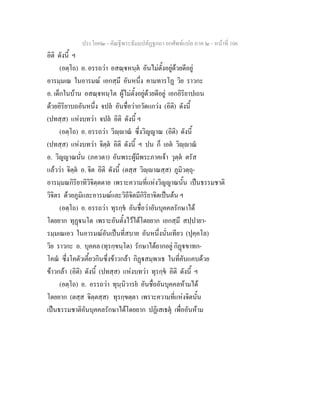 ประโยค๒ - คัณฐีพระธัมมปทัฏฐกถา ยกศัพทแปล ภาค ๒ - หนาที่ 106
อิติ ดังนี้ ฯ
(อตฺโถ) อ. อรรถวา อสณฺหนฺต อันไมตั้งอยูดวยดีอยู
อารมฺมเณ ในอารมณ เอกสฺมึ อันหนึ่ง คามทารโฏ วิย ราวกะ
อ. เด็กในบาน อสณฺหนฺโต ผูไมตั้งอยูดวยดีอยู เอกอิริยาปเถน
ดวยอิริยาบถอันหนึ่ง จปล อันชื่อวากวัดแกวง (อิติ) ดังนี้
(ปทสฺส) แหงบทวา จปล อิติ ดังนี้ ฯ
(อตฺโถ) อ. อรรถวา วิฺาณ ซึ่งวิญญาณ (อิติ) ดังนี้
(ปทสฺส) แหงบทวา จิตฺต อิติ ดังนี้ ฯ ปน ก็ เอต วิฺาณ
อ. วิญญาณนั่น (ภควตา) อันพระผูมีพระภาคเจา วุตฺต ตรัส
แลววา จิตฺต อ. จิต อิติ ดังนี้ (ตสฺส วิฺาณสฺส) ภูมิวตฺถุ-
อารมฺมณกิริยาทิวิจิตฺตตาย เพราะความที่แหงวิญญาณนั้น เปนธรรมชาติ
วิจิตร ดวยภูมิและอารมณและวิถีจิตมีกิริยาจิตเปนตน ฯ
(อตฺโถ) อ. อรรถวา ทุรกฺข อันชื่อวาอันบุคคลรักษาได
โดยยาก ทุฏนโต เพราะอันตั้งไวไดโดยยาก เอกสฺมึ สปฺปายา-
รมฺมเณเอว ในอารมณอันเปนที่สบาย อันหนึ่งนั่นเทียว (ปุคฺคโล)
วิย ราวกะ อ. บุคคล (ทุรกฺขนฺโต) รักษาไดยากอยู กิฏขาทก-
โคณ ซึ่งโคตัวเคี้ยวกินซึ่งขาวกลา กิฏสมฺพาเธ ในที่คับแคบดวย
ขาวกลา (อิติ) ดังนี้ (ปทสฺส) แหงบทวา ทุรกฺข อิติ ดังนี้ ฯ
(อตฺโถ) อ. อรรถวา ทุนฺนิวารย อันชื่ออันบุคคลหามได
โดยยาก (ตสฺส จิตฺตสฺส) ทุรกฺขตฺตา เพราะความที่แหงจิตนั้น
เปนธรรมชาติอันบุคคลรักษาไดโดยยาก ปฏิเสเธตุ เพื่ออันหาม
 