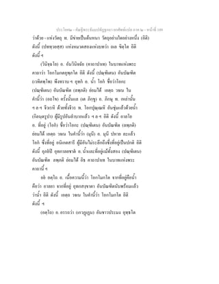 ประโยค๒ - คัณฐีพระธัมมปทัฏฐกถา ยกศัพทแปล ภาค ๒ - หนาที่ 109
วาดวย - แหงวัตถุ ท. มีขายเปนตนหนา วัตถุอยางใดอยางหนึ่ง (อิติ)
ดังนี้ (ปททฺวยสฺส) แหงหมวดสองแหงบทวา ถเล ขิตฺโต อิติ
ดังนี้ ฯ
(วินิจฺฉโย) อ. อันวินิจฉัย (คาถาปาเท) ในบาทแหงพระ
คาถาวา โอกโมกตอุพฺภโต อิติ ดังนี้ (ปณฺฑิเตน) อันบัณฑิต
(เวทิตพฺโพ) พึงทราบ ฯ อุทก อ. น้ํา โอก ชื่อวาโอกะ
(ปณฺฑิเตน) อันบัณฑิต (ลพฺภติ) ยอมได เอตฺถ วจเน ใน
คํานี้วา (อถโข) ครั้งนั้นแล (เต ภิกฺขู) อ. ภิกษุ ท. เหลานั้น
ฯ ล ฯ จีวเรหิ ดวยทั้งจีวร ท. โอกปุณฺเณหิ อันชุมแลวดวยน้ํา
(กิลนฺตรูปา) ผูมีรูปอันลําบากแลว ฯ ล ฯ อิติ ดังนี้ อาลโย
อ. ที่อยู (โอก) ชื่อวาโอกะ (ปณฺฑิเตน) อันบัณฑิต (ลพฺภติ)
ยอมได เอตฺถ วจเน ในคํานี้วา (มุนี) อ. มุนี ปหาย ละแลว
โอก ซึ่งที่อยู อนิเกตสารี ผูมีอันไมระลึกถึงซึ่งที่อยูเปนปกติ อิติ
ดังนี้ อุภยป อุทกาลยชาต อ. น้ําและที่อยูแมทั้งสอง (ปณฺฑิเตน)
อันบัณฑิต ลพฺภติ ยอมได อิธ คาถาปาเท ในบาทแหงพระ
คาถานี้ ฯ
อย อตฺโถ อ. เนื้อความนี้วา โอกโมกโต จากที่อยูคือน้ํา
คือวา อาลยา จากที่อยู อุทกสงฺขาตา อันบัณฑิตนับพรอมแลว
วาน้ํา อิติ ดังนี้ เอตฺถ วจเน ในคํานี้วา โอกโมกโต อิติ
ดังนี้ ฯ
(อตฺโถ) อ. อรรถวา (เกวฏเฏน) อันชาวประมง อุทฺธโต
 