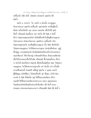 ประโยค๒ - คัณฐีพระธัมมปทัฏฐกถา ยกศัพทแปล ภาค ๒ - หนาที่ 110
ยกขึ้นแลว (อิติ) ดังนี้ (ปทสฺส) แหงบทวา อุพฺภโต อิติ
ดังนี้ ฯ
อตฺโถ อ. อรรถวา โส มจฺโฉ อ. ปลานั้น (เกวฏเฏน)
อันชาวประมง อุพฺภโต ยกขึ้นแลว อุทกาลยโต จากที่อยูคือน้ํา
ขิตฺโต เหวี่ยงไปแลว ถเล บนบก อลภนฺโต เมื่อไมได อุทก
ซึ่งน้ํา ปริผนฺทติ ยอมดิ้นรน ยถา ฉันใด อิท จิตฺต อ. จิตนี้
คือวา ปฺจกามคุณาลยาภิรต อันยินดียิ่งแลวในที่อยูคือกามคุณ ๕
(โยคาวจเรน) อันพระโยคาวจร อุทฺธริตฺวา ยกขึ้นแลว ตโต
ปฺจกามคุณาลยโต จากที่อยูคือกามคุณ ๕ นั้น ขิตฺต ซัดไปแลว
วิปสฺสนากมฺมฏาเน ในวิปสสนากรรมฐาน ปหาตุ เพื่ออันละ วฏฏ
ซึ่งวัฏฏะ มารเธยฺยสงฺขาต อันบัณฑิตนับพรอมแลววาบวงแหงมาร
สนฺตาปยมาน ใหเรารอนอยู กายิกเจตสิกวิริเยน ดวยความเพียรอัน
เปนไปในกายและเปนไปในจิต ปริผนฺทติ ชื่อวายอมดิ้นรน คือวา
น สกฺโกติ ยอมไมอาจ สณฺาตุ เพื่ออันตั้งอยูพรอม ตตฺถ วิปสฺสนา-
กมฺมฏาเน ในวิปสสนากรรมฐานนั้น เอว ฉันนั้น เอว ครั้นเมื่อ
ความเปนอยางนี้ สนฌตป แมมีอยู ปุคฺคโล อ. บุคคล เมธาวี
ผูมีปญญา อนิกฺขิปตฺวา ไมทอดทิ้งแลว ธุร ซึ่งธุระ กโรติ ยอม
กระทํา ต จิตฺต ซึ่งจิตนั้น อุชุ ใหเปนธรรมชาติตรง คือวา
กมฺมนิย ใหเปนธรรมชาติควรแกการงาน (มยา) วุตฺตนเยนเอว
โดยนัยแหงคําอันขาพเจากลาวแลวนั่นเทียว อิติ ดังนี้ (คาถา-
ปาทสฺส) แหงบาทแหงพระคาถาวา ปริผนฺทติท จิตฺต อิติ ดังนี้ ฯ
 