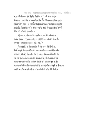 ประโยค๒ - คัณฐีพระธัมมปทัฏฐกถา ยกศัพทแปล ภาค ๒ - หนาที่ 116
ท. ๔ คือวา ยถา (ต จิตฺต) นิพฺพิเสวน โหติ ตถา (ตสฺส
จิตฺตสฺส) กตภาโว อ. ความที่แหงจิตนั้น เปนธรรมชาติอันบุคคล
กระทําแลว โดย - อ. จิตนั้นเปนธรรมชาติมีความเสพผิดออกแลว
ยอมเปน โดยประการใด ประการนั้น สาธุ เปนคุณยังประโยชน
ใหสําเร็จ (โหติ) ยอมเปน ฯ
(ปุจฺฉา) อ. อันถามวา (ทมโถ) อ. การฝก (จิตฺตสฺส)
ซึ่งจิต (สาธุ) เปนคุณยังประโยชนใหสําเร็จ (โหติ) ยอมเปน
กึการณา เพราะเหตุอะไร (อิติ) ดังนี้ ฯ
(วิสฺสชฺชน) อ. อันเฉลยวา หิ เพราะวา อิท จิตฺต อ.
จิตนี้ ทนฺต อันบุคคลฝกแลว สุขาวห เปนธรรมชาตินํามาซึ่ง
ความสุข (โหติ) ยอมเปน คือวา ทนฺต อันบุคคลฝกแลว คือ
วา กต อันบุคคลกระทําแลว นิพฺพิเสวน ใหเปนธรรมชาติมี
ความเสพผิดออกแลว อาวหติ ยอมนํามา มคฺคผลสุข จ ซึ่ง
ความสุขอันเกิดแตมรรคและผลดวย ปรมตฺถนิพฺพานสุข จ ซึ่งความ
สุขคือพระนิพพานอันเปนประโยชนอยางยิ่งดวย อิติ ดังนี้ ฯ
 
