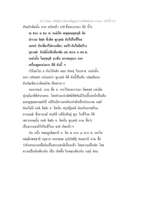 ประโยค๒ - คัณฐีพระธัมมปทัฏฐกถา ยกศัพทแปล ภาค ๒ - หนาที่ 118
สังฆรักขิตนั้น อาห ตรัสแลว คาถ ซึ่งพระคาถา อิม นี้วา
เย ชนา อ. ชน ท. เหลาใด สฺเมสฺสนฺติ จัก
สํารวม จิตฺต ซึ่งจิต ทูรงฺคม อันไปในที่ไกล
เอกจร อันเที่ยวไปดวงเดียว อสรีร อันไมมีสรีระ
คุหาสย อันมีถ้ําเปนที่อาศัย (เต ชนา) อ. ชน ท.
เหลานั้น โมกฺขนฺติ จะพน มารพนฺธนา จาก
เครื่องผูกแหงมาร อิติ ดังนี้ ฯ
(วินิจฺฉโย) อ. อันวินิจฉัย ตตฺถ ปเทสุ ในบท ท. เหลานั้น
หนา (ปทสฺส) แหงบทวา ทูรงฺคม อิติ ดังนี้เปนตน (ปณฺฑิเตน)
อันบัณฑิต (เวทิตพฺโพ) พึงทราบ ฯ
คมนาคมน นาม ชื่อ อ. การไปและการมา จิตฺตสฺส แหงจิต
ปุรตฺถิมาทิทิสาภาเคน โดยสวนแหงทิศมีทิศอันมีในเบื้องหนาเปนตน
มกฺกฏสุตฺตมาตฺตกป แมอันมีความหลับแหงลิงเปนประมาณ นตฺถิ
ยอมไมมี (เอต จิตฺต) อ. จิตนั่น สมฺปฏิจฺฉติ ยอมรับเอาพรอม
อารมฺมณ ซึ่งอารมณ สนฺตป แมอันมีอยู ทูเร ในที่ไกล อิติ
เพราะเหตุนั้น (เอต จิตฺต) อ. จิตนั่น ทูรงฺคม นาม ชื่อวา
เปนธรรมชาติไปในที่ไกล ชาต เกิดแลว ฯ
ปน อนึ่ง สตฺตฏจิตฺตานิ อ. จิต ๗ ดวง ๘ ดวง ท. เอกโต
กณฺณิกพทฺธานิ (หุตฺวา) เอกกฺขเณ อุปฺปชฺชิตุ สมตฺถานิ นาม ชื่อ
วาอันสามารถเพื่ออันเปนธรรมชาติเนื่องแลว โดยความเปนชอ โดย
ความเปนอันเดียวกัน เปน เกิดขึ้น ในขณะเดียวกัน นตฺถิ ยอม
 