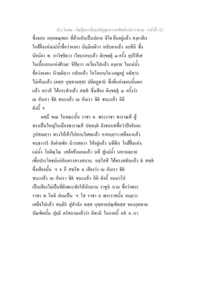 ประโยค๒ - คัณฐีพระธัมมปทัฏฐกถา ยกศัพทแปล ภาค ๒ - หนาที่ 127
ซึ่งจอบ อคฺคทณฺฑเก ที่ดานอันเปนปลาย ิโต ยืนอยูแลว คงฺคาตีเร
ใกลฝงแหงแมน้ําชื่อวาคงคา นิมฺมิเลติวา หลับตาแลว อกฺขีนิ ซึ่ง
นัยนตา ท. อาวิชฺชิตฺวา เวียนรอบแลว ติกฺขตฺตุ ๓ ครั้ง อุปริสีเส
ในเบื้องบนแหงศีรษะ ขิปตฺวา เหวี่ยงไปแลว คงฺคาย ในแมน้ํา
ชื่อวาคงคา นิวตฺติตฺวา กลับแลว โอโลเกนฺโต แลดูอยู อทิสฺวา
ไมเห็นแลว (ตสฺส กุทฺทาลสฺส) ปติตฏาน ซึ่งที่แหงจอบนั้นตก
แลว อกาสิ ไดกระทําแลว สทฺท ซึ่งเสียง ติกฺขตฺตุ ๓ ครั้งวา
เม อันเรา ชิต ชนะแลว เม อันเรา ชิต ชนะแลว อิติ
ดังนี้ ฯ
ตสฺมึ ขเณ ในขณะนั้น ราชา อ. พระราชา พาราณสี ผู
ทรงเปนใหญในเมืองพาราณสี ปจฺจนฺต ยังชนบทชื่อวาปจจันตะ
วูปสเมตฺวา ทรงใหเขาไปสงบวิเศษแลว อาคนฺตฺวา เสด็จมาแลว
ขนฺธาวาร ยังคายพัก นิวาเสตฺวา ใหอยูแลว นทีตีเร ใกลฝงแหง
แมน้ํา โอติณฺโณ เสด็จขามลงแลว นทึ สูแมน้ํา นหานตฺถาย
เพื่อประโยชนแกอันทรงสรงสนาน อสฺโสสิ ไดทรงสดับแลว ต สทฺท
ซึ่งเสียงนั้น ฯ จ ก็ สทฺโท อ. เสียงวา เม อันเรา ชิต
ชนะแลว เม อันเรา ชิต ชนะแลว อิติ ดังนี้ อมนาโป
เปนเสียงไมเปนที่ยังพระทัยใหเอิบอาบ ราชูน นาม ชื่อวาพระ
ราชา ท. โหติ ยอมเปน ฯ โส ราชา อ. พระราชนั้น คนฺตฺวา
เสด็จไปแลว สนฺติก สูสํานัก ตสฺส กุทฺทาลปณฺฑิตสฺส ของกุททาล-
บัณฑิตนั้น ปุจฺฉิ ตรัสถามแลววา อิทานิ ในกาลนี้ อห อ. เรา
 