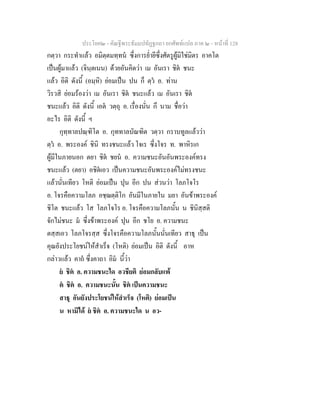 ประโยค๒ - คัณฐีพระธัมมปทัฏฐกถา ยกศัพทแปล ภาค ๒ - หนาที่ 128
กตฺวา กระทําแลว อมิตฺตมทฺทน ซึ่งการย่ํายีซึ่งศัตรูผูมิใชมิตร อาคโต
เปนผูมาแลว (จินฺตเนน) ดวยอันคิดวา เม อันเรา ชิต ชนะ
แลว อิติ ดังนี้ (อมฺหิ) ยอมเปน ปน ก็ ตฺว อ. ทาน
วิรวสิ ยอมรองวา เม อันเรา ชิต ชนะแลว เม อันเรา ชิต
ชนะแลว อิติ ดังนี้ เอต วตฺถุ อ. เรื่องนั่น กึ นาม ชื่อวา
อะไร อิติ ดังนี้ ฯ
กุทฺทาลปณฺฑิโต อ. กุททาลบัณฑิต วตฺวา กราบทูลแลววา
ตฺว อ. พระองค ชินิ ทรงชนะแลว โจเร ซึ่งโจร ท. พาหิรเก
ผูมีในภายนอก ตยา ชิต ชยน อ. ความชนะอันอันพระองคทรง
ชนะแลว (ตยา) อชิตเอว เปนความชนะอันพระองคไมทรงชนะ
แลวนั่นเทียว โหติ ยอมเปน ปุน อีก ปน สวนวา โลภโจโร
อ. โจรคือความโลภ อชฺฌตฺติโก อันมีในภายใน มยา อันขาพระองค
ชิโต ชนะแลว โส โลภโจโร อ. โจรคือความโลภนั้น น ชินิสฺสติ
จักไมชนะ ม ซึ่งขาพระองค ปุน อีก ชโย อ. ความชนะ
ตสฺสเอว โลภโจรสฺส ซึ่งโจรคือความโลภนั้นนั่นเทียว สาธุ เปน
คุณยังประโยชนใหสําเร็จ (โหติ) ยอมเปน อิติ ดังนี้ อาห
กลาวแลว คาถ ซึ่งคาถา อิม นี้วา
ย ชิต อ. ความชนะใด อวชียติ ยอมกลับแพ
ต ชิต อ. ความชนะนั้น ชิต เปนความชนะ
สาธุ อันยังประโยชนใหสําเร็จ (โหติ) ยอมเปน
น หามิได ย ชิต อ. ความชนะใด น อว-
 