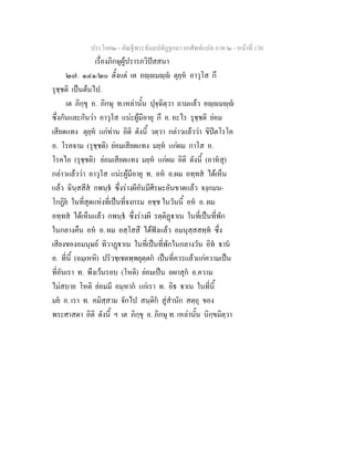 ประโยค๒ - คัณฐีพระธัมมปทัฏฐกถา ยกศัพทแปล ภาค ๒ - หนาที่ 130
เรื่องภิกษุผูปรารภวิปสสนา
๒๗. ๑๔๑/๒๐ ตั้งแต เต อฺมฺ ตุยฺห อาวุโส กึ
รุชฺชติ เปนตนไป.
เต ภิกฺขุ อ. ภิกษุ ท.เหลานั้น ปุจฺฉิตฺวา ถามแลว อฺมฺ
ซึ่งกันและกันวา อาวุโส แนะผูมีอายุ กึ อ. อะไร รุชฺชติ ยอม
เสียดแทง ตุยฺห แกทาน อิติ ดังนี้ วตฺวา กลาวแลววา ขิปตโรโค
อ. โรคจาม (รุชฺชติ) ยอมเสียดแทง มยฺห แกผม กาโส อ.
โรคไอ (รุชฺชติ) ยอมเสียดแทง มยฺห แกผม อิติ ดังนี้ (อาหสุ)
กลาวแลววา อาวุโส แนะผูมีอายุ ท. อห อ.ผม อทฺทส ไดเห็น
แลว ฉินฺสสีส กพนฺธ ซึ่งรางผีอันมีศีรษะอันขาดแลว จงฺกมน-
โกฏิย ในที่สุดแหงที่เปนที่จงกรม อชฺช ในวันนี้ อห อ. ผม
อทฺทส ไดเห็นแลว กพนฺธ ซึ่งรางผี รตฺติฏาเน ในที่เปนที่พัก
ในกลางคืน อห อ. ผม อสฺโสสึ ไดฟงแลว อมนุสฺสสทฺท ซึ่ง
เสียงของอมนุษย ทิวาฏาเน ในที่เปนที่พักในกลางวัน อิท าน
อ. ที่นี้ (อมฺเหหิ) ปริวชฺเชตพฺพยุตฺตก เปนที่ควรแลวแกความเปน
ที่อันเรา ท. พึงเวนรอบ (โหติ) ยอมเปน อผาสุก อ.ความ
ไมสบาย โหติ ยอมมี อมฺหาก แกเรา ท. อิธ าเน ในที่นี้
มย อ. เรา ท. คมิสฺสาม จักไป สนฺติก สูสํานัก สตฺถุ ของ
พระศาสดา อิติ ดังนี้ ฯ เต ภิกฺขุ อ. ภิกษุ ท. เหลานั้น นิกฺขมิตฺวา
 