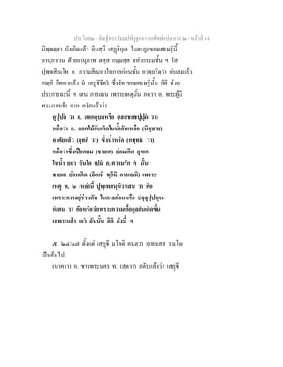 ประโยค๒ - คัณฐีพระธัมมปทัฏฐกถา ยกศัพทแปล ภาค ๒ - หนาที่ 14
นิพฺพตฺตา บังเกิดแลว อิมสฺมึ เสฏิกุเล ในตะกูลของเศรษฐีนี้
อานุภาเวน ดวยอานุภาพ ตสฺส กมฺมสฺส แหงกรรมนั้น ฯ โส
ปุพฺพสิเนโห อ. ความสิเนหาในกาลกอนนั้น อวตฺถริตฺวา ทับลงแลว
คณฺหิ ยึดเอาแลว น เสฏิธีตร ซึ่งธิดาของเศรษฐีนั้น อิติ ดวย
ประการฉะนี้ ฯ เตน การเณน เพราะเหตุนั้น ภควา อ. พระผูมี
พระภาคเจา อาห ตรัสแลววา
อุปฺปล วา อ. ดอกอุบลหรือ (เสสชลชปุปฺผ วา)
หรือวา อ. ดอกไมอันเกิดในน้ําอันเหลือ (นิสฺสาย)
อาศัยแลว (อุทก วา) ซึ่งน้ําหรือ (กทฺทม วา)
หรือวาซึ่งเปอกตม (ชายเต) ยอมเกิด อุทเก
ในน้ํา ยถา ฉันใด เปม อ. ความรัก ต นั้น
ชายเต ยอมเกิด (อิเมหิ ทฺวีหิ การเณหิ) เพราะ
เหตุ ท. ๒ เหลานี้ ปุพฺเพสนฺนิวาเสน วา คือ
เพราะการอยูรวมกัน ในกาลกอนหรือ ปจฺจุปฺปนฺน-
หิเตน วา คือหรือวาเพราะความเกื้อกูลอันเกิดขึ้น
เฉพาะแลว เอว ฉันนั้น อิติ ดังนี้ ฯ
๕. ๒๔/๑๗ ตั้งแต เสฏี มโตติ คนฺตฺวา อุเทนสฺส รฺโ
เปนตนไป.
(นาครา) อ. ชาวพระนคร ท. (สุตฺวา) สดับแลววา เสฏี
 