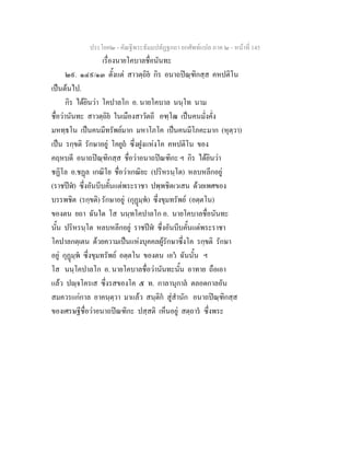ประโยค๒ - คัณฐีพระธัมมปทัฏฐกถา ยกศัพทแปล ภาค ๒ - หนาที่ 145
เรื่องนายโคบาลชื่อนันทะ
๒๙. ๑๔๙/๑๓ ตั้งแต สาวตฺถิย กิร อนาถปณฺฑิกสฺส คหปติโน
เปนตนไป.
กิร ไดยินวา โคปาลโก อ. นายโคบาล นนฺโท นาม
ชื่อวานันทะ สาวตฺถิย ในเมืองสาวัตถี อฑฺโฒ เปนคนมั่งคั่ง
มหทฺธโน เปนคนมีทรัพยมาก มหาโภโค เปนคนมีโภคะมาก (หุตฺวา)
เปน รกฺขติ รักษาอยู โคยูถ ซึ่งฝูงแหงโค คหปติโน ของ
คฤหบดี อนาถปณฺฑิกสฺส ชื่อวาอนาถปณฑิกะ ฯ กิร ไดยินวา
ชฏิโล อ.ชฏล เกณิโย ชื่อวาเกณิยะ (ปริหรนฺโต) หลบหลีกอยู
(ราชปฬ) ซึ่งอันบีบคั้นแตพระราชา ปพฺพชิตเวเสน ดวยเพศของ
บรรพชิต (รกฺขติ) รักษาอยู (กุฏมฺพ) ซึ่งขุมทรัพย (อตฺตโน)
ของตน ยถา ฉันใด โส นนฺทโคปาลโก อ. นายโคบาลชื่อนันทะ
นั้น ปริหรนฺโต หลบหลีกอยู ราชปฬ ซึ่งอันบีบคั้นแตพระราชา
โคปาลกตฺเตน ดวยความเปนแหงบุคคลผูรักษาซึ่งโค รกฺขติ รักษา
อยู กุฏมฺพ ซึ่งขุมทรัพย อตฺตโน ของตน เอว ฉันนั้น ฯ
โส นนฺโคปาลโก อ. นายโคบาลชื่อวานันทะนั้น อาทาย ถือเอา
แลว ปฺจโครเส ซึ่งรสของโค ๕ ท. กาลานุกาล ตลอดกาลอัน
สมควรแกกาล อาคนฺตฺวา มาแลว สนฺติก สูสํานัก อนาถปณฺฑิกสฺส
ของเศรษฐีชื่อวาอนาถปณฑิกะ ปสฺสติ เห็นอยู สตฺถาร ซึ่งพระ
 