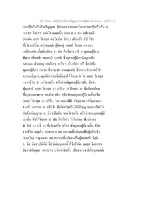 ประโยค๒ - คัณฐีพระธัมมปทัฏฐกถา ยกศัพทแปล ภาค ๒ - หนาที่ 150
และเปนไปกับดวยวิญญาณ มีนาและสวนและโคและกระบือเปนตน ท.
เอกสฺส โจรสฺส แหงโจรคนหนึ่ง (อตฺตา) อ. ตน อปรชฺฌติ
ยอมผิด ยสฺส โจรสฺส ตอโจรใด ทิสฺวา เห็นแลว ตป โจร
ซึ่งโจรแมนั้น อปรชฺฌนฺต ผูผิดอยู อตฺตนิ ในตน ตถาเอว
เหมือนอยางนั้นนั่นเทียว วา ปน ก็หรือวา เวรี อ. บุคคลผูมีเวร
ทิสฺวา เห็นแลว พนฺธเวร ปุคฺคล ซึ่งบุคคลผูมีเวรอันผูกแลว
การเณน ดวยเหตุ เกนจิเอว อะไร ๆ นั่นเทียว เวรึ ชื่อวาซึ่ง
บุคคลผูมีเวร กเรยฺย พึงกระทํา อนยพฺยสน ซึ่งความฉิบหายมิใช
ความเจริญและทุกขอันสายเสียซึ่งสุขใหพินาศ ย ใด ตสฺส โจรสฺส
วา เวริโน วา แกโจรหรือ หรือวาแกบุคคลผูมีเวรนั้น คือวา
ปุตฺตทาร ตสฺส โจรสฺส วา เวริโน วา ปเฬยฺย วา พึงเบียดเบียน
ซึ่งบุตรและทาระ ของโจรหรือ หรือวาของบุคคลผูมีเวรนั้นหรือ
(ตสฺส โจรสฺส วา เวริโน วา) เขตฺตาทีนิ อวิฺาณกสวิฺาณก-
ธนานิ นาเสยฺย วา หรือวา พึงยังทรัพยอันไมมีวิญญาณและเปนไป
กับดวยวิญญาณ ท. มีนาเปนตน ของโจรหรือ หรือวาของบุคคลผูมี
เวรนั้น พึงใหพินาศ วา ปน ก็หรือวา โวโรเปยฺย พึงปลงลง
น โจร วา เวรึ วา ซึ่งโจรหรือ หรือวาซึ่งบุคคลผูมีเวรนั้น ชีวิตา
จากชีวิต อตฺตโน กกฺชฬตาย เพราะความที่แหงตนเปนผูกลาแข็ง
(อตฺตโน) ทารุณตาย เพราะความที่แหงตนเปนผูหยาบชา จิตฺต
อ. จิต มิจฺฉาปณิหิต ชื่อวาอันบุคคลตั้งไวแลวผิด (ตสฺส จิตฺตสฺส)
มิจฺฉาปตตฺตา เพราะความที่แหงจิตนั้น เปนธรรมชาติอันบุคคลตั้ง
 