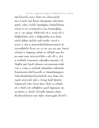 ประโยค๒ - คัณฐีพระธัมมปทัฏฐกถา ยกศัพทแปล ภาค ๒ - หนาที่ 20
ปตฺต ซึ่งบาตรนั้น คนฺตฺวา ไปแลว ชเวน ดวยการแลนไป
ทตฺวา ถวายแลว ปตฺต ซึ่งบาตร ปจฺเจกพุทธสฺส แกพระปจเจก-
พุทธเจา วนฺทิตฺวา ไหวแลว ปฺจปติฏิเตน ดวยอันตั้งไวเฉพาะ
แหงองค ๕ อาห กราบเรียนแลววา ภนฺเต ขาแตทานผูเจริญ
เวลา อ. เวลา อุปกฏา ใกลเขามาแลว อห อ. กระผม คโต จ
เปนผูไปแลวดวย อาคโต จ เปนผูมาแลวดวย ชเวน ดวยอัน
แลนไป อติสีเฆน อันเร็วยิ่ง (อมฺหิ) ยอมเปน วาหนานิ อ.
พาหนะ ท. ปฺจ ๕ ปฺาสสกฺีสตวีสติสตคมนสมตฺถานิ อัน
สามารถเพื่ออันไป สิ้น ๕๐ และ ๖๐ และ ๑๐๐ และ ๑๒๐ โยชนาน
แหงโยชน ท. นิพฺพตฺตนฺตุ จงบังเกิด เม แกขาพเจา ผเลน ดวย
ผล เอตสฺส ชวสฺส แหงการแลนไปนั่น จ อนึ่ง สรีร อ. สรีระ
เม ของขาพเจา อาคจฺฉนฺตสฺส จ ผูมาอยูดวย คจฺฉนฺตสฺส จ ผู
ไปอยูดวย ตตฺต รอนแลว สุริยเตเชน เพราะเดชของพระอาทิตย
อาณา อ. อาชญา เม ของขาพเจา สุริยเตชสทิสา จงเปนเชนกับ
ดวยเดชของพระอาทิตย โหตุ จงเปน เม นิพฺพตฺตนิพฺพตฺตฏาเน
ในที่แหงขาพเจาบังเกิดแลวและบังเกิดแลว ผเลน ดวยผล ตสฺส
กมฺมสฺส แหงกรรมนั้น ปตฺติ อ. สวนบุญ อิมสฺมึ ปณฺฑปาเต
ในบิณฑบาตนี้ สามินา อันนาย ทินฺนา ใหแลว เม แกขาพเจา
อห อ. ขาพเจา ภาคี จงเปนผูมีสวน ตุมฺเหหิ ทิฏธมฺมสฺส แหง
ธรรมอันทาน ท. เห็นแลว โหมิ จงเปน นิสฺสนฺเทน ดวยผล
เปนเครื่องหลั่งไหลออก ตสฺส ปตฺติยา แหงสวนบุญนั้น อิติ ดังนี้ ฯ
 