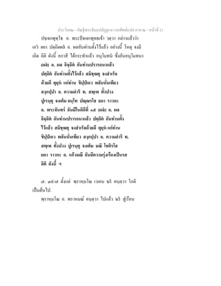 ประโยค๒ - คัณฐีพระธัมมปทัฏฐกถา ยกศัพทแปล ภาค ๒ - หนาที่ 21
ปจฺเจกพุทฺโธ อ. พระปจเจกพุทธเจา วตฺวา กลาวแลววา
เอว ตยา ปตฺถิตผล อ. ผลอันทานตั้งไวแลว อยางนี้ โหตุ จงมี
เถิด อิติ ดังนี้ อกาสิ ไดกระทําแลว อนุโมทน ซึ่งอันอนุโมทนา
(ผล) อ. ผล อิจฺฉิต อันทานปรารถนาแลว
ปตฺถิต อันทานตั้งไวแลว สมิชฺฌตุ จงสําเร็จ
ดวยดี ตุยฺห แกทาน ขิปฺปเอว พลันนั่นเทียว
สงฺกปฺปา อ. ความดําริ ท. สพฺเพ ทั้งปวง
ปูเรนฺตุ จงเต็ม จนฺโท ปณฺณรโส ยถา ราวกะ
อ. พระจันทร อันมีในดิถีที่ ๑๕ (ผล) อ. ผล
อิจฺฉิต อันทานปรารถนาแลว ปตฺถิต อันทานตั้ง
ไวแลว สมิชฺฌตุ จงสําเร็จดวยดี ตุยฺห แกทาน
ขิปฺปเอว พลันนั่นเทียว สงฺกปฺปา อ. ความดําริ ท.
สพฺเพ ทั้งปวง ปูเรนฺตุ จงเต็ม มณิ โชติรโส
ยถา ราวกะ อ. แกวมณี อันมีความรุงเรืองเปนรส
อิติ ดังนี้ ฯ
๗. ๓๙/๗ ตั้งแต พฺราหฺมโณ เวเคน ฆร คนฺตฺวา โภติ
เปนตนไป.
พฺราหฺมโณ อ. พราหมณ คนฺตฺวา ไปแลว ฆร สูเรือน
 