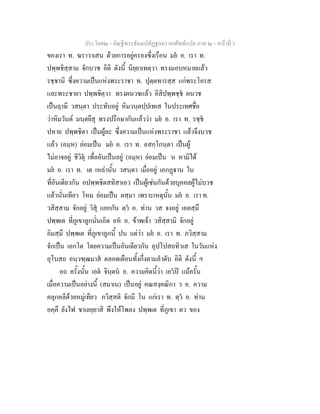 ประโยค๒ - คัณฐีพระธัมมปทัฏฐกถา ยกศัพทแปล ภาค ๒ - หนาที่ 3
ของเรา ท. ฆราวาเสน ดวยการอยูครองซึ่งเรือน มย อ. เรา ท.
ปพฺพชิสฺสาม จักบวช อิติ ดังนี้ นิยฺยาเทตฺวา ทรงมอบหมายแลว
รชฺชานิ ซึ่งความเปนแหงพระราชา ท. ปุตฺตทารสฺส แกพระโอรส
และพระชายา ปพฺพชิตฺวา ทรงผนวชแลว อิสิปพฺพชฺช ผนวช
เปนฤาษี วสนฺตา ประทับอยู หิมวนฺตปฺปเทเส ในประเทศชื่อ
วาหิมวันต มนฺตยึสุ ทรงปรึกษากันแลววา มย อ. เรา ท. รชฺช
ปหาย ปพฺพชิตา เปนผูละ ซึ่งความเปนแหงพระราชา แลวจึงบวช
แลว (อมฺห) ยอมเปน มย อ. เรา ท. อสกฺโกนฺตา เปนผู
ไมอาจอยู ชีวิตุ เพื่ออันเปนอยู (อมฺห) ยอมเปน น หามิได
มย อ. เรา ท. เต เหลานั้น วสนฺตา เมื่ออยู เอกฏาน ใน
ที่อันเดียวกัน อปพฺพชิตสทิสาเอว เปนผูเชนกันดวยบุคคลผูไมบวช
แลวนั่นเทียว โหม ยอมเปน ตสฺมา เพราะเหตุนั้น มย อ. เรา ท.
วสิสฺสาม จักอยู วิสุ แยกกัน ตฺว อ. ทาน วส จงอยู เอตสฺมึ
ปพฺพเต ที่ภูเขาลูกนั่นเถิด อห อ. ขาพเจา วสิสฺสามิ จักอยู
อิมสฺมึ ปพฺพเต ที่ภูเขาลูกนี้ ปน แตวา มย อ. เรา ท. ภวิสฺสาม
จักเปน เอกโต โดยความเปนอันเดียวกัน อุปโปสถทิวเส ในวันแหง
อุโบสถ อนฺวฑฺฒมาส ตลอดเดือนทั้งกึ่งตามลําดับ อิติ ดังนี้ ฯ
อถ ครั้งนั้น เอต จินฺตน อ. ความคิดนี้วา เอวป แมครั้น
เมื่อความเปนอยางนี้ (สมาเน) เปนอยู คณสงฺคณิกา ว อ. ความ
คลุกคลีดวยหมูเทียว ภวิสฺสติ จักมี โน แกเรา ท. ตฺว อ. ทาน
อคฺคึ ยังไฟ ชาเลยฺยาสิ พึงใหโพลง ปพฺพเต ที่ภูเขา ตว ของ
 