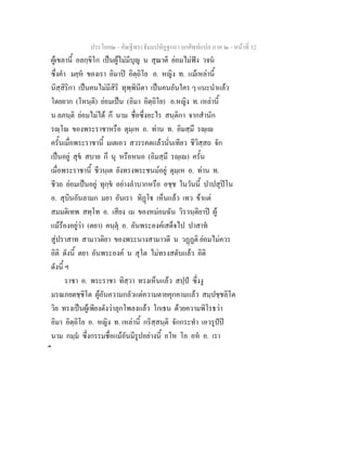 ประโยค๒ - คัณฐีพระธัมมปทัฏฐกถา ยกศัพทแปล ภาค ๒ - หนาที่ 32
ผูเขลานี้ อลกฺขิโก เปนผูไมมีบุญ น สุณาติ ยอมไมฟง วจน
ซึ่งคํา มยฺห ของเรา อิมาป อิตฺถิโย อ. หญิง ท. แมเหลานี้
นิสฺสิริกา เปนคนไมมีสิริ ทุพฺพินีตา เปนคนอันใคร ๆ แนะนําแลว
โดยยาก (โหนฺติ) ยอมเปน (อิมา อิตฺถิโย) อ.หญิง ท. เหลานี้
น ลภนฺติ ยอมไมได กึ นาม ชื่อซึ่งอะไร สนฺติกา จากสํานัก
รฺโ ของพระราชาหรือ ตุมฺเห อ. ทาน ท. อิมสฺมึ รฺเ
ครั้นเมื่อพระราชานี้ มเตเอว สวรรคตแลวนั่นเทียว ชีวิสฺสถ จัก
เปนอยู สุข สบาย กึ นุ หรือหนอ (อิมสฺมึ รฺเ) ครั้น
เมื่อพระราชานี้ ชีวนฺเต ยังทรงพระชนมอยู ตุมฺเห อ. ทาน ท.
ชีวถ ยอมเปนอยู ทุกฺข อยางลําบากหรือ อชฺช ในวันนี้ ปาปสุปโน
อ. สุบินอันลามก มยา อันเรา ทิฏโ เห็นแลว เทว ขาแต
สมมติเทพ สทฺโท อ. เสียง เม ของหมอมฉัน วิรวนฺติยาป ผู
แมรองอยูวา (ตยา) คนฺตุ อ. อันพระองคเสด็จไป ปาสาท
สูปราสาท สามาวติยา ของพระนางสามาวดี น วฏฏติ ยอมไมควร
อิติ ดังนี้ ตยา อันพระองค น สุโต ไมทรงสดับแลว อิติ
ดังนี้ ฯ
ราชา อ. พระราชา ทิสฺวา ทรงเห็นแลว สปฺป ซึ่งงู
มรณภยตชฺชิโต ผูอันความกลัวแตความตายคุกคามแลว สมฺปชฺชลิโต
วิย ทรงเปนผูเพียงดังวาลุกโพลงแลว โกเธน ดวยความพิโรธวา
อิมา อิตฺถิโย อ. หญิง ท. เหลานี้ กริสฺสนฺติ จักกระทํา เอวรูปป
นาม กมฺม ซึ่งกรรมชื่อแมอันมีรูปอยางนี้ อโห โอ อห อ. เรา
ื
 