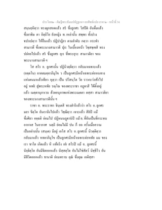 ประโยค๒ - คัณฐีพระธัมมปทัฏฐกถา ยกศัพทแปล ภาค ๒ - หนาที่ 34
สนฺนยฺหิตฺวา ทรงผูกสอดแลว สร ซึ่งลูกศร วิสปต อันดื่มแลว
ซึ่งยาพิษ ตา อิตฺถิโย ยังหญิง ท. เหลานั้น สพฺพา ทั้งปวง
ปาเปตฺวา ใหยืนแลว ปฏิปาฏิยา ตามลําดับ กตฺวา กระทํา
สามาวตึ ซึ่งพระนางสามาวดี ปุเร ในเบื้องหนา วิชฺสชฺเชสิ ทรง
ปลอยไปแลว สร ซึ่งลูกศร อุเร ที่พระอุระ สามาวติยา ของ
พระนางสามาวดี ฯ
โส สโร อ. ลูกศรนั้น ปฏินิวตฺติตฺวา กลับมาเฉพาะแลว
(อตฺตโน) อาคตมคฺคาภิมุโข ว เปนลูกศรมีหนาเฉพาะตอหนทาง
แหงตนมาแลวเทียว หุตฺวา เปน ปวิสนฺโต วิย ราวกะวาเขาไป
อยู หทย สูพระหทัย รฺโ ของพระราชา อฏาสิ ไดตั้งอยู
แลว เมตฺตานุภาเวน ดวยอนุภาพแหงพระเมตตา ตสฺสา สามาวติยา
ของพระนางสามาวดีนั้น ฯ
ราชา อ. พระราชา จินฺเตสิ ทรงดําริแลววา สโร อ. ลูกศร
มยา ขิตฺโต อันเรายิงไปแลว วิชฺฌิตฺวา เจาะแลว สิลป แม
ซึ่งศิลา คจฺฉติ ยอมไป ปฏิหนนฏานป แม อ. ที่อันเปนที่กระทบ
อากาเส ในอากาศ นตฺถิ ยอมไมมี ปน ก็ อถ ครั้นเมื่อความ
เปนอยางนั้น (สนฺเต) มีอยู เอโส สโร อ. ลูกศรนี้ นิวตฺติตฺวา
กลับมาแลว หทยาภิมุโข เปนลูกศรมีหนาเฉพาะตอหทัย มม ของ
เรา ชาโต เกิดแลว หิ แทจริง อย สโรป แม อ. ลูกศรนี้
นิจฺจิตฺโต อันมีจิตออกแลว นิสฺสตฺโต อันไมใชสัตว นิชฺชีโว อัน
มีชีวิตออกแลว ชานาติ ยอมทราบ คุณ ซึ่งคุณ เอติสฺสา
 