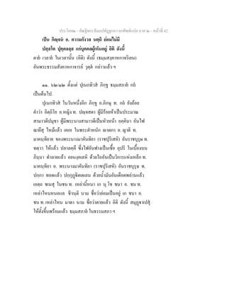 ประโยค๒ - คัณฐีพระธัมมปทัฏฐกถา ยกศัพทแปล ภาค ๒ - หนาที่ 42
เปน กิฺจน อ. ความกังวล นตฺถิ ยอมไมมี
ปสฺสโต ปุคฺคลลฺส แกบุคคลผูเห็นอยู อิติ ดังนี้
ตาย เวลาย ในเวลานั้น (อิติ) ดังนี้ (ธมฺมสงฺคาหกาจริเยน)
อันพระธรรมสังคาหกาจารย วุตฺต กลาวแลว ฯ
๑๑. ๖๒/๑๒ ตั้งแต ปุเนกทิวส ภิกฺขู ธมฺมสภาย กถ
เปนตนไป.
ปุเนกทิวส ในวันหนึ่งอีก ภิกฺขู อ.ภิกษุ ท. กถ ยังถอย
คําวา อิตฺถิโย อ.หญิง ท. ปฺจสตา ผูมีรอยหาเปนประมาณ
สามาวตีปมุขา ผูมีพระนางสามาวดีเปนหัวหนา อคฺคินา อันไฟ
ฌายึสุ ไหมแลว เคเห ในพระตําหนัก าตกา อ. ญาติ ท.
มาคนฺทิยาย ของพระนางมาคันทิยา (ราชปุริเสหิ) อันราชบุรุษ ท.
ทตฺวา ใหแลว ปลาลคฺคึ ซึ่งไฟอันฟางเปนเชื้อ อุปริ ในเบื้องบน
ภินฺนา ทําลายแลว อยนงฺคเลหิ ดวยไถอันเปนวิการแหงเหล็ก ท.
มาคนฺทิยา อ. พระนางมาคันทิยา (ราชปุริเสหิ) อันราชบุรุษ ท.
ปกฺกา ทอดแลว ปกฺกุฏิตเตเลน ดวยน้ํามันอันเดือดพลานแลว
เอตฺถ ชเนสุ ในชน ท. เหลานี้หนา เก นุ โข ชนา อ. ชน ท.
เหลาไหนหนอแล ชีวนฺติ นาม ชื่อวายอมเปนอยู เก ชนา อ.
ชน ท. เหลาไหน มาตา นาม ชื่อวาตายแลว อิติ ดังนี้ สมุฏาเปสุ
ใหตั้งขึ้นพรอมแลว ธมฺมสภาย ในธรรมสภา ฯ
 