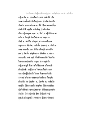 ประโยค๒ - คัณฐีพระธัมมปทัฏฐกถา ยกศัพทแปล ภาค ๒ - หนาที่ 44
อปฺปมาโท อ. ความไมประมาท อมตปท เปน
หนทางเครื่องดําเนินไปสูอมตะ (โหติ) ยอมเปน
ปมาโท อ.ความประมาท ปท เปนหนทางเครื่อง
ดําเนินไป มจฺจุโน แหงมัจจุ (โหติ) ยอม
เปน อปฺปมตฺตา สตฺตา อ. สัตว ท. ผูไมประมาท
แลว น มียนฺติ ยอมไมตาย เย สตฺตา อ.
สัตว ท. เหลาใด ปมตฺตา ประมาทแลว (เต
สตฺตา) อ. สัตว ท. เหลานั้น (สตฺตา) อ. สัตว ท.
มตา ตายแลว ยถา ฉันใด (โหนฺติ) ยอมเปน
(ตถา) ฉันนั้น ปณฺฑิตา อ. บัณฑิต ท. ตฺวา
ทราบแลว เอต อตฺถ ซึ่งเนื้อความนั่น วิเสสโต
โดยความแปลกกัน (ตฺวา) ดํารงอยูแลว
อปฺปมาทมฺหิ ในความไมประมาท ปโมทนฺติ
ยอมบันเทิง อปฺปมาเท ในความไมประมาท
รตา เปนผูยินดีแลว โคจเร ในธรรมอันเปน
อารมณ อริยาน ของพระอริยเจา ท. (โหนฺติ)
ยอมเปน เต ปณฺฑิตา อ. บัณฑิต ท. เหลานั้น
ฌายิโน ผูมีความเพง สาตฺติกา ผูมีความเพียร
เปนไปติดตอ ทฬฺหปรกฺกามา ผูมีความบากบั่น
อันมั่น นิจฺจ เปนนิจ ธีรา ผูเปนปราชญ
ผุสนฺติ ยอมถูกตอง นิพฺพาน ซึ่งพระนิพพาน
 
