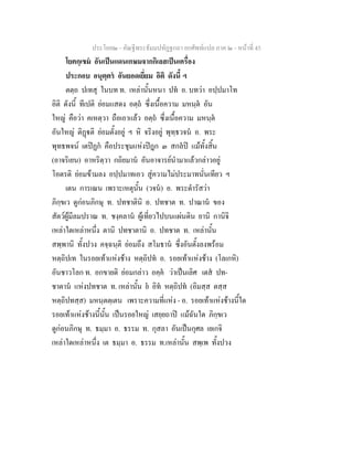 ประโยค๒ - คัณฐีพระธัมมปทัฏฐกถา ยกศัพทแปล ภาค ๒ - หนาที่ 45
โยคกฺเขม อันเปนแดนเกษมจากกิเลสเปนเครื่อง
ประกอบ อนุตฺตร อันยอดเยี่ยม อิติ ดังนี้ ฯ
ตตฺถ ปเทสุ ในบท ท. เหลานั้นหนา ปท อ. บทวา อปฺปมาโท
อิติ ดังนี้ ทีเปติ ยอมแสดง อตฺถ ซึ่งเนื้อความ มหนฺต อัน
ใหญ คือวา คเหตฺวา ถือเอาแลว อตฺถ ซึ่งเนื้อความ มหนฺต
อันใหญ ติฏติ ยอมตั้งอยู ฯ หิ จริงอยู พุทฺธวจน อ. พระ
พุทธพจน เตปฏก คือประชุมแหงปฎก ๓ สกลป แมทั้งสิ้น
(อาจริเยน) อาหริตฺวา กถิยมาน อันอาจารยนํามาแลวกลาวอยู
โอตรติ ยอมขามลง อปฺปมาทเอว สูความไมประมาทนั่นเทียว ฯ
เตน การเณน เพราะเหตุนั้น (วจน) อ. พระดํารัสวา
ภิกฺขเว ดูกอนภิกษุ ท. ปทชาตินิ อ. ปทชาต ท. ปาณาน ของ
สัตวผูมีลมปราณ ท. ชงฺคลาน ผูเที่ยวไปบนแผนดิน ยานิ กานิจิ
เหลาใดเหลาหนึ่ง ตานิ ปทชาตานิ อ. ปทชาต ท. เหลานั้น
สพฺพานิ ทั้งปวง คจฺฉนฺติ ยอมถึง สโมธาน ซึ่งอันตั้งลงพรอม
หตฺถิปเท ในรอยเทาแหงชาง หตฺถิปท อ. รอยเทาแหงชาง (โลเกหิ)
อันชาวโลก ท. อกขายติ ยอมกลาว อคฺค วาเปนเลิศ เตส ปท-
ชาตาน แหงปทชาต ท. เหลานั้น ย อิท หตฺถิปท (อิมสฺส ตสฺส
หตฺถิปทสฺส) มหนฺตตฺเตน เพราะความที่แหง - อ. รอยเทาแหงชางนี้ใด
รอยเทาแหงชางนี้นั้น เปนรอยใหญ เสยฺยถาป แมฉันใด ภิกฺขเว
ดูกอนภิกษุ ท. ธมฺมา อ. ธรรม ท. กุสลา อันเปนกุศล เยเกจิ
เหลาใดเหลาหนึ่ง เต ธมฺมา อ. ธรรม ท.เหลานั้น สพฺเพ ทั้งปวง
 
