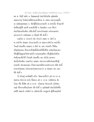 ประโยค๒ - คัณฐีพระธัมมปทัฏฐกถา ยกศัพทแปล ภาค ๒ - หนาที่ 49
ผล ท. ขิปฺป พลัน น นิพฺพตฺตนฺติ ยอมไมบังเกิด ทุติยตติย-
อตฺตภาเวสุ ในอัตภาพที่สองและที่สาม ท. ตสฺมา เพราะเหตุนั้น
เต อปฺปมตฺตสตฺตา อ. สัตวผูไมประมาทแลว ท. เหลานั้น ชีวนฺตาป
ยังเปนอยูก็ดี มตาป ตายแลวก็ดี น มียนฺติเอว นาม ชื่อวา
ยอมไมตายนั่นเทียว (อิติ) ดังนี้ (คาถาปาทสฺส) แหงบาทแหง
พระคาถาวา อปฺปมตฺตา น มียนฺติ อิติ ดังนี้ ฯ
(อตฺโถ) อ. อรรถวา ปน สวนวา สตฺตา อ. สัตว ท.
เย เหลาใด ปมตฺตา ประมาทแลว เต สตฺตา อ.สัตว ท. เหลานั้น
โหนฺติ ยอมเปน (สตฺตา) อ. สัตว ท. มตา ตายแลว ชีวิตินฺ-
ทฺริยุปจฺเฉเทน ดวยการเขาตัดซึ่งอินทรียคือชีวิต อปคตวิฺาณา
เปนผูมีวิญญาณไปปราศแลว ทารุกฺขนฺธทิสา เปนผูเชนกับดวย
ลําตนของตนไม (โหนฺติ) ยอมเปน ยถา ฉันใด ตถาเอว
ฉันนั้นนั่นเทียว (อตฺตโน) มตตฺตา เพราะความที่แหงตนเปนผู
ตายแลว ปมาทมรเณน ดวยความตายคือความประมาท (อิติ) ดังนี้
(คาถาปาทสฺส) แหงบาทแหงพระคาถาวา เย ปมตฺตา ยถา มตา
อิติ ดังนี้ ฯ
หิ จริงอยู เอกจิตฺตป แม อ. จิตดวงหนึ่งวา มย อง เรา ท.
ทสฺสาม จักถวาย ทาน ซึ่งทาน มย อ. เรา ท. รกฺขิสฺสาม จัก
รักษา สีล ซึ่งศีล มย อ. เรา ท. กริสฺสาม จักกระทํา อุโปสถ-
กมฺม ซึ่งกรรมคืออุโบสถ อิติ ดังนี้ น อุปฺปชฺชติ ยอมไมเกิดขึ้น
เตสป สตฺตาน แกสัตว ท. แมเหลานั้น คหฏาน ผูเปนคฤหัสถ
 