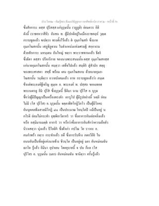ประโยค๒ - คัณฐีพระธัมมปทัฏฐกถา ยกศัพทแปล ภาค ๒ - หนาที่ 56
ซึ่งสักการะ ตสฺส ปุริสสฺส แกบุรุษนั้น (วฏฏติ) ยอมควร อิติ
ดังนี้ (ราชคหวาสีหิ) อันชน ท. ผูมีปกติอยูในเมืองราชคฤห วุตฺเต
กราบทูลแลว เปตฺวา ทรงตั้งไวแลว ต กุมฺภโฆสก ซึ่งนาย
กุมภโฆสกนั้น เสฏิฏาเน ในตําแหนงแหงเศรษฐี สกฺกาเรน
ดวยสักการะ มหนฺเตน อันใหญ ทตฺวา พระราชทานแลว ธีตร
ซึ่งธิดา ตสฺสา ปริจาริกาย ของนางพระสนมนั้น ตสฺส กุมฺภโฆสกสฺส
แกนายกุมกโฆสกนั้น คนฺตฺวา เสด็จไปแลว สนฺติก สูสํานัก สตฺถุ
ของพระศาสดา สทฺธึ พรอม เตน กุมภโฆสเกน ดวยนายกุมภ-
โฆสกนั้น วนฺทิตฺวา ถวายบังคมแลว อาห กราบทูลแลววา ภนฺเต
ขาแตพระองคผูเจริญ ตุมฺเห อ. พระองค ท. ปสฺสถ ขอจงทอด
พระเนตรดู อิม ปุริส ซึ่งบุรุษนี้ ธีติมา นาม ปุริโส อ. บุรุษ
ชื่อวาผูมีปญญาเปนเครื่องทรงจํา เอารูโป ผูมีรูปอยางนี้ นตฺถิ ยอม
ไมมี (โส ปุริโส) อ. บุรุษนั้น จตฺตาฬีสโกฏิวิภโว เปนผูมีโภคะ
อันบุคคลพึงเสวยมีโกฏิ ๔๐ เปนประมาณ โหนฺโตป แมเปนอยู น
กโรติ ยอมไมกระทํา อุพฺพิลาวิตากร วา ซึ่งอาการอันเยอหยิ่งแลว
หรือ อสฺมิมานมตฺต อาการ วา หรือวาซึ่งอาการอันสักวาความถือตัว
นิวาเสตฺวา นุงแลว ปโลติก ซึ่งผาเกา กปโณ วิย ราวกะ อ.
คนกําพรา กตฺวา กระทําแลว ภตึ ซึ่งการรับจาง ภตกวีถิย ใน
ถนนอันเปนที่อยูแหงนายจาง ชีวนฺโต เปนอยูอยู มยา อันหมอมฉัน
าโต รูแลว อิมินา อุปาเยน โดยอุบายนี้ จ ปน ก็แล (โส
ปุริโส) อ. บุรุษนั้น (มยา) อันหมอมฉัน ชานิตฺวา ครั้นรูแลว
 