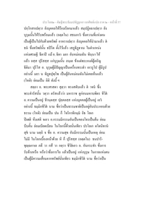 ประโยค๒ - คัณฐีพระธัมมปทัฏฐกถา ยกศัพทแปล ภาค ๒ - หนาที่ 57
ปกฺโกสาเปตฺวา ยังบุคคลใหรองเรียกมาแลว สมฺปฏิจฉาเปตฺวา ยัง
บุรุษนั้นใหรับพรอมแลว (อตฺตโน) สธนภาว ซึ่งความที่แหงตน
เปนผูเปนไปกับดวยทรัพย อาหราเปตฺวา ยังบุคคลใหนํามาแลว ต
ธน ซึ่งทรัพยนั้น ปโต ตั้งไวแลว เสฏิฏาเน ในตําแหนง
แหงเศรษฐี ธีตาป แม อ. ธิดา มยา อันหมอมฉัน ทินฺนา ให
แลว อสฺส ปุริสสฺส แกบุรุษนั้น ภนฺเต ขาแตพระองคผูเจริญ
ธีติมา ปุริโส อ. บุรุษผูมีปญญาเปนเครื่องทรงจํา เอวรูโป ผูมีรูป
อยางนี้ มยา น ทิฏปุพฺโพ เปนผูอันหมอมฉันไมเคยเห็นแลว
(โหติ) ยอมเปน อิติ ดังนี้ ฯ
สตฺถา อ. พระศาสดา สุตฺวา ทรงสดับแลว ต วจน ซึ่ง
พระดํารัสนั้น วตฺวา ตรัสแลววา มหาราช ดูกอนมหาบพิตร ชีวิต
อ. ความเปนอยู ชีวนฺตสฺส ปุคฺคลสฺส แหงบุคคลผูเปนอยู เอว
อยางนี้ ธมฺมิกชีวิต นาม ชื่อวาเปนธรรมชาติเปนอยูอันประกอบดวย
ธรรม (โหติ) ยอมเปน ปน ก็ โจริกาทิกมฺม อิธ โลเก
ปเฬติ หึงเสติ จเอว อ.กรรมมีกรรมอันเปนของโจรเปนตน ยอม
บีบคั้น ยอมเบียดเบียน ในโลกนี้ดวยนั่นเทียว ปรโลเก ตโตนิทาน
สุข นาม นตฺถิ จ ชื่อ อ. ความสุข อันมีกรรมนั้นเปนเหตุ ยอม
ไมมี ในโลกเบื้องหนาดวย หิ ก็ ปุริสสฺส (อตฺตโน) ธนปาริ-
ชุฺกาเล ภตึ วา กสึ วา กตฺวา ชีวิตเอว อ. อันกระทํา ซึ่งการ
รับจางหรือ หรือวาซึ่งการไถ แลวเปนอยู แหงบุรุษ ในกาลแหงตน
เปนผูมีความเสื่อมจากทรัพยนั่นเทียว ธมฺมิกชีวิต นาม ชื่อวาเปน
 