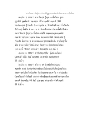 ประโยค๒ - คัณฐีพระธัมมปทัฏฐกถา ยกศัพทแปล ภาค ๒ - หนาที่ 60
(อตฺโถ) อ. อรรถวา อาคาริกสฺส ผูอยูครองซึ่งเรือน ตุลา-
กุฏาทีนิ ทุจฺจริตานิ วชฺเชตฺวา กสิโครกฺขทีหิ กมฺเมหิ (ชีวิต
กปฺเปนฺตสฺส) ผูเวนแลว ซึ่งการทุจริต ท. มีการโกงดวยตราชั่งเปนตน
สําเร็จอยู ซึ่งชีวิต ดวยกรรม ท. มีการไถและการรักษาซึ่งโคเปนตน
อนาคาริกสฺส ผูอยูครองซึ่งเรือนหามิได เวชฺชกมฺมทูตกมฺมาทีนิ
กมฺมานิ วชฺเชตฺวา ธมฺเมน สเมน ภิกฺขาจริยาชีวิต กปฺเปนฺตสฺส ผู
เวนแลว ซึ่งกรรม ท. มีเวชกรรมและทูตกรรมเปนตน สําเร็จอยู ซึ่ง
ชีวิต ดวยการเที่ยวไปเพื่อภิกษา โดยธรรม คือวาโดยสม่ําเสมอ
(อิติ) ดังนี้ (ปทสฺส) แหงบทวา ธมฺมชีวิโน อิติ ดังนี้ ฯ
(อตฺโถ) อ. อรรถวา อวิปฺปวุตฺถสติโน ผูมีสติอันไมอยู
ปราศแลว (อิติ) ดังนี้ (ปทสฺส) แหงบทวา อปฺปมตฺตสฺส
อิติ ดังนี้ ฯ
(อตฺโถ) อ. อรรถวา ยโส อ. ยศ อิสฺสริยโภคสมฺมาน-
สงฺขาโต จเอว อันบัณฑิตนับพรอมแลววาความเปนใหญและโภคะ
และความนับถือดวยนั่นเทียว กิตฺติวณฺณภณนสงฺขาโต จ อันบัณฑิต
นับพรอมแลววาเกียรติ และการกลาวซึ่งคุณอันบุคคลพึงพรรณนาดวย
วฑฺฒติ ยอมเจริญ อิติ ดังนี้ (ปทสฺส) แหงบทวา ยโสภิวฑฺฒติ
อิติ ดังนี้ ฯ
 