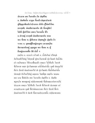 ประโยค๒ - คัณฐีพระธัมมปทัฏฐกถา ยกศัพทแปล ภาค ๒ - หนาที่ 77
ประมาท ยทา ในกาลใด (โส ปณฺฑิโต)
อ. บัณฑิตนั้น อารุยฺห ขึ้นแลว ปฺาปาสาท
สูปญญาเพียงดังวาปราสาท อโสโก ผูไมเศราโศก
(อเวกฺขติ) ยอมพิจารณาเห็น ปช ซึ่งหมูสัตว
โสกินึ ผูเศราโศก (ตทา) ในกาลนั้น ธีโร
อ. ปราชญ อเวกฺขติ ยอมพิจารณาเห็น พาเล
ชเน ซึ่งขน ท. ผูเปนพาล ปพฺพตฏโ ปุคฺคโล อิว
ราวกะ อ. บุคคลผูยืนอยูบนภูเขา (อเวกฺขนฺโต)
พิจารณาเห็นอยู ภุมฺมฏเ ชเน ซึ่งชน ท. ผู
ยืนอยูบนภาคพื้น อิติ ดังนี้ ฯ
(อตฺโถ) อ. อรรถวา นโวทก อ. น้ําอันใหม ปวิสนฺต
อันไหลเขาไปอยู โปกฺขรณึ สูสระโบกขรณี ปุราโณทก ยังน้ําอัน
เกา สงฺโขเภตฺวา ใหกระเพื่อมแลว อทตฺวา ไมใหแลว โอกาส
ซึ่งโอกาส ตสฺส ปุราโณทกสฺส แกน้ําอันเกานั้น นุทติ ยอมรุนไป
คือวา นีหรติ ยอมนําออกไป (ต ปุราโณทก) ซึ่งน้ําอันเกานั้น
ปลายนฺต อันไหลไปอยู มตฺถเกน โดยที่สุด อตฺตโน ของตน
ยถา นาม ชื่อฉันใด ยทา ในกาลใด ปณฺฑิโต อ. บัณฑิต
พฺรูหนฺโต พอกพูนอยู อปฺปมาทลกฺขณ ซึ่งลักษณะแหงความไม
ประมาท อทตฺวา ไมใหแลว โอกาส ซึ่งโอกาส ปมาทสฺส แก
ความประมาท นุทติ ชื่อวายอมบรรเทา คือวา นีหรติ ชื่อวา
ยอมนําออกไป ต ปมาท ซึ่งความประมาทนั้น อปฺปมาทเวเคน
 