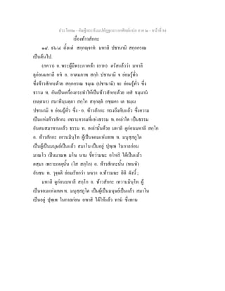 ประโยค๒ - คัณฐีพระธัมมปทัฏฐกถา ยกศัพทแปล ภาค ๒ - หนาที่ 84
เรื่องทาวสักกะ
๑๘. ๙๖/๔ ตั้งแต สกฺกฺจาห มหาลิ ปชานามิ สกฺกกรเณ
เปนตนไป.
(ภควา) อ. พระผูมีพระภาคเจา (อาห) ตรัสแลววา มหาลิ
ดูกอนมหาลี อห อ. อาตมภาพ สกฺก ปชานามิ จ ยอมรูทั่ว
ซึ่งทาวสักกะดวย สกฺกกรเณ ธมฺเม (ปชานามิ) จะ ยอมรูทั่ว ซึ่ง
ธรรม ท. อันเปนเครื่องกระทําใหเปนทาวสักกะดวย เยส ธมฺมาน
(อตฺตนา) สมาทินฺนตฺตา สกฺโก สกฺกตฺต อชฺฌคา เต ธมฺเม
ปชานามิ จ ยอมรูทั่ว ซึ่ง - อ. ทาวสักกะ ทรงถึงทับแลว ซึ่งความ
เปนแหงทาวสักกะ เพราะความที่แหงธรรม ท. เหลาใด เปนธรรม
อันตนสมาทานแลว ธรรม ท. เหลานั้นดวย มหาลิ ดูกอนมหาลี สกฺโก
อ. ทาวสักกะ เทวนมินฺโท ผูเปนจอมแหงเทพ ท. มนุสฺสภูโต
เปนผูเปนมนุษยเปนแลว สมาโน เปนอยู ปุพฺเพ ในกาลกอน
มาณโว เปนมาณพ มโฆ นาม ชื่อวามฆะ อโหสิ ไดเปนแลว
ตสฺมา เพราะเหตุนั้น (โส สกฺโก) อ. ทาวสักกะนั้น (ชเนหิ)
อันชน ท. วุจฺจติ ยอมเรียกวา มฆวา อ.ทาวมฆะ อิติ ดังนี้ ;
มหาลิ ดูกอนมหาลี สกฺโก อ. ทาวสักกะ เทวานมินฺโท ผู
เปนจอมแหงเทพ ท. มนุสฺสภูโต เปนผูเปนมนุษยเปนแลว สมาโน
เปนอยู ปุพฺเพ ในกาลกอน อทาสิ ไดใหแลว ทาน ซึ่งทาน
 