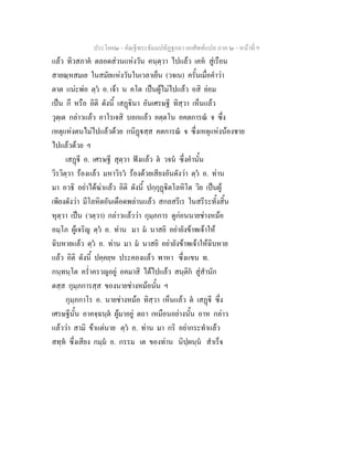 ประโยค๒ - คัณฐีพระธัมมปทัฏฐกถา ยกศัพทแปล ภาค ๒ - หนาที่ 9
แลว ทิวสภาค ตลอดสวนแหงวัน คนฺตฺวา ไปแลว เคห สูเรือน
สายณฺหสมเย ในสมัยแหงวันในเวลาเย็น (วจเน) ครั้นเมื่อคําวา
ตาต แนะพอ ตฺว อ. เจา น คโต เปนผูไมไปแลว อสิ ยอม
เปน กึ หรือ อิติ ดังนี้ เสฏินา อันเศรษฐี ทิสฺวา เห็นแลว
วุตฺเต กลาวแลว อาโรเจสิ บอกแลว อตฺตโน อคตการณ จ ซึ่ง
เหตุแหงตนไมไปแลวดวย กนิฏสฺส คตการณ จ ซึ่งเหตุแหงนองชาย
ไปแลวดวย ฯ
เสฏี อ. เศรษฐี สุตฺวา ฟงแลว ต วจน ซึ่งคํานั้น
วิรวิตฺวา รองแลว มหาวิรว รองดวยเสียงอันดังวา ตฺว อ. ทาน
มา อวธิ อยาไดฆาแลว อิติ ดังนี้ ปกฺกุฏิตโลหิโต วิย เปนผู
เพียงดังวา มีโลหิตอันเดือดพลานแลว สกลสรีเร ในสรีระทั้งสิ้น
หุตฺวา เปน (วตฺวา) กลาวแลววา กุมฺภการ ดูกอนนายชางหมอ
อมฺโภ ผูเจริญ ตฺว อ. ทาน มา ม นาสยิ อยายังขาพเจาให
ฉิบหายแลว ตฺว อ. ทาน มา ม นาสยิ อยายังขาพเจาใหฉิบหาย
แลว อิติ ดังนี้ ปคฺคยฺห ประคองแลว พาหา ซึ่งแขน ท.
กนฺทนฺโต คร่ําครวญอยู อคมาสิ ไดไปแลว สนฺติก สูสํานัก
ตสฺส กุมฺภการสฺส ของนายชางหมอนั้น ฯ
กุมฺภกาโร อ. นายชางหมอ ทิสฺวา เห็นแลว ต เสฏี ซึ่ง
เศรษฐีนั้น อาคจฺฉนฺต ผูมาอยู ตถา เหมือนอยางนั้น อาห กลาว
แลววา สามิ ขาแตนาย ตฺว อ. ทาน มา กริ อยากระทําแลว
สทฺท ซึ่งเสียง กมฺม อ. กรรม เต ของทาน นิปฺผนฺน สําเร็จ
 