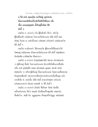 ประโยค๒ - คัณฐีพระธัมมปทัฏฐกถา ยกศัพทแปล ภาค ๒ - หนาที่ 96
อ. ไฟ (ฑห คจฺฉนฺโต) เผาไปอยู (อุปาทาน)
ซึ่งธรรมชาติเปนเครื่องอันไฟเขาไปถือเอา (ซึ่ง
เชื้อ) (มหนฺตขุทฺทก) ทั้งใหญทั้งนอย อิติ
ดังนี้ ฯ
(อตฺโถ) อ. อรรถวา รโต ผูยินดีแลว คือวา อภิรโต
ผูยินดียิ่งแลว อปฺปมาเท ในความไมประมาท (อิติ) ดังนี้ ตตฺถ
ปเทสุ ในบท ท. เหลานั้นหนา (ปทสฺส) แหงบทวา อปฺปมาทรโต
อิติ ดังนี้ ฯ
(อตฺโถ) อ.อธิบายวา วีตินาเมนฺโต ผูยังกาลใหนอมลวงไป
วิเศษอยู อปฺปมาเทน ดวยความไมประมาท อิติ ดังนี้ (ปณฺฑิเตน)
อันบัณฑิต (เวทิตพฺโพ) พึงทราบ ฯ
(อตฺโถ) อ. อรรถวา นิรยุปปตฺติอาทิก ปมาเท ภย ปสฺสนฺโต
วา ผูเห็นอยู ซึ่งภัย ในความประมาท มีการเขาถึงซึ่งนรกเปนตน
หรือ ตาส อุปปตฺตีน (ตสฺส ปมาทสฺส) มูลตฺตา ปมาท ภยโต
ปสฺสนฺโต วา หรือวาผูเห็นอยู ซึ่งความประมาท โดยความเปนสภาพ
อันบุคคลพึงกลัว เพราะความที่แหงความประมาทนั้นเปนมูล แหง
การเขาถึง ท. เหลานั้น (อิติ) ดังนี้ (คาถาปาทสฺส) แหงบาท
แหงพระคาถาวา ปมาเท ภยทสฺสิ วา อิติ ดังนี้ ฯ
(อตฺโถ ) อ. อรรถวา (กิเลส) ซึ่งกิเลส โยชน อันเปน
เครื่องประกอบ คือวา พนฺธน อันเปนเครื่องผูกพัน (สตฺตาน)
ซึ่งสัตว ท. สทฺธึ กับ วฏฏทุกฺเขน ดวยทุกขในวัฏฏะ สฺโชน
 