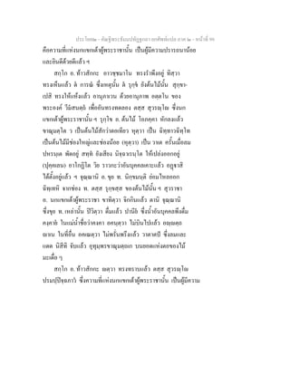 ประโยค๒ - คัณฐีพระธัมมปทัฏฐกถา ยกศัพทแปล ภาค ๒ - หนาที่ 99
คือความที่แหงนกแขกเตาผูพระราชานั้น เปนผูมีความปรารถนานอย
และยินดีดวยดีแลว ฯ
สกฺโก อ. ทาวสักกะ อาวชฺชมาโน ทรงรําพึงอยู ทิสฺวา
ทรงเห็นแลว ต การณ ซึ่งเหตุนั้น ต รุกฺข ยังตนไมนั้น สุกฺขา-
เปสิ ทรงใหแหงแลว อานุภาเวน ดวยอานุภาพ อตฺตโน ของ
พระองค วีมสนตฺถ เพื่ออันทรงทดลอง ตสฺส สุวรฺโ ซึ่งนก
แขกเตาผูพระราชานั้น ฯ รุกฺโข อ. ตนไม โอภคฺคา หักลงแลว
ขาณุมตฺโต ว เปนตนไมสักวาตอเทียว หุตฺวา เปน ฉิทฺทาวฉิทฺโท
เปนตนไมมีชองใหญและชองนอย (หุตฺวา) เปน วาเต ครั้นเมื่อลม
ปหรนฺเต พัดอยู สทฺท ยังเสียง นิจฺฉาเรนฺโต ใหเปลงออกอยู
(ปุคฺคเลน) อาโกฏิโต วิย ราวกะวาอันบุคคลเคาะแลว อฏาสิ
ไดตั้งอยูแลว ฯ จุณฺณานิ อ. ขุย ท. นิกฺขมนฺติ ยอมไหลออก
ฉิทฺเทหิ จากชอง ท. ตสฺส รุกฺขสฺส ของตนไมนั้น ฯ สุวราชา
อ. นกแขกเตาผูพระราชา ขาทิตฺวา จิกกินแลว ตานิ จุณฺณานิ
ซึ่งขุย ท. เหลานั้น ปวิตฺวา ดื่มแลว ปานีย ซึ่งน้ําอันบุคคลพึงดื่ม
คงฺคาย ในแมน้ําชื่อวาคงคา อคนฺตฺวา ไมบินไปแลว อฺตฺถ
าเน ในที่อื่น อคเณตฺวา ไมพรั่นพรึงแลว วาตาตป ซึ่งลมและ
แดด นิสีทิ จับแลว อุทุมฺพรขาณุมตฺถเก บนยอดแหงตอของไม
มะเดื่อ ๆ
สกฺโก อ. ทาวสักกะ ตฺวา ทรงทราบแลว ตสฺส สุวรฺโ
ปรมปฺปจฺฉภาว ซึ่งความที่แหงนกแขกเตาผูพระราชานั้น เปนผูมีความ
 