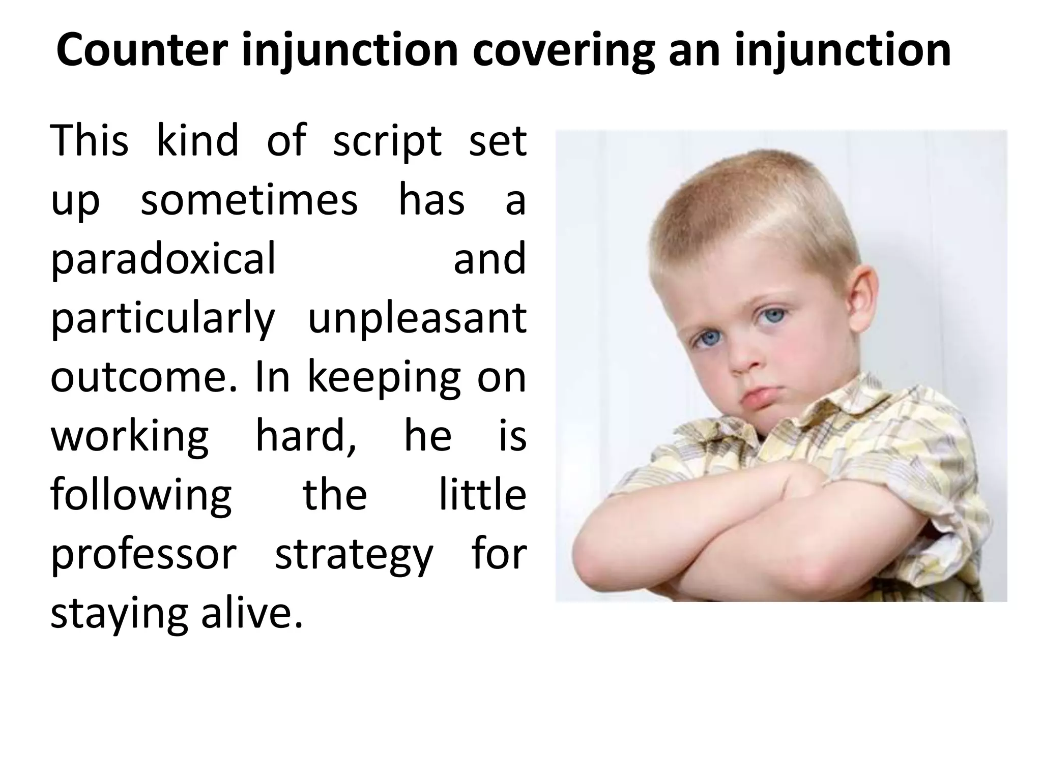 Counter injunction covering an injunction 
This kind of script set 
up sometimes has a 
paradoxical and 
particularly unpleasant 
outcome. In keeping on 
working hard, he is 
following the little 
professor strategy for 
staying alive. 
 