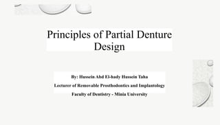 Principles of Partial Denture
Design
By: Hussein Abd El-hady Hussein Taha
Lecturer of Removable Prosthodontics and Implantology
Faculty of Dentistry - Minia University
 