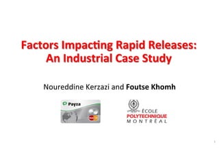 Factors 
Impac,ng 
Rapid 
Releases: 
An 
Industrial 
Case 
Study 
Noureddine 
Kerzazi 
and 
Foutse 
Khomh 
1 
 