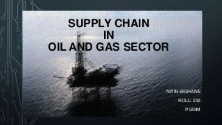 SUPPLY CHAIN
IN
OIL AND GAS SECTOR

NITIN BIGHANE
ROLL: 220
PGDIM

 