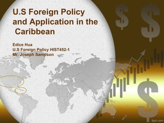U.S Foreign Policy
and Application in the
Caribbean
Edice Hua
U.S Foreign Policy HIST452-1
Mr. Joseph Sampson
 