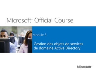 Microsoft®
Official Course
Module 3
Gestion des objets de services
de domaine Active Directory
 