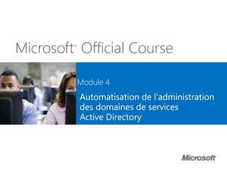 Microsoft®
Official Course
Module 4
Automatisation de l'administration
des domaines de services
Active Directory
 