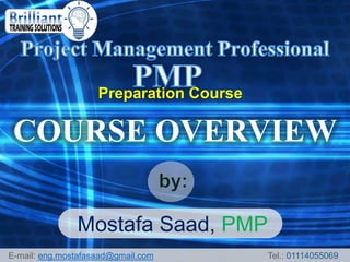 Preparation Course
COURSE OVERVIEW
Mostafa Saad, PMP
E-mail: eng.mostafasaad@gmail.com Tel.: 01114055069
 