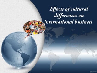 Effects of cultural
differences on
international business
 