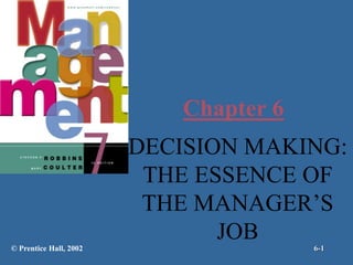 Chapter 6
DECISION MAKING:
THE ESSENCE OF
THE MANAGER’S
JOB
© Prentice Hall, 2002 6-1
 