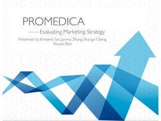 PROMEDICA
Presented by: KimberlyTan, Jianmo Zhang, Shangyi Cheng,
Shuyao Bian
——Evaluating Marketing Strategy
 