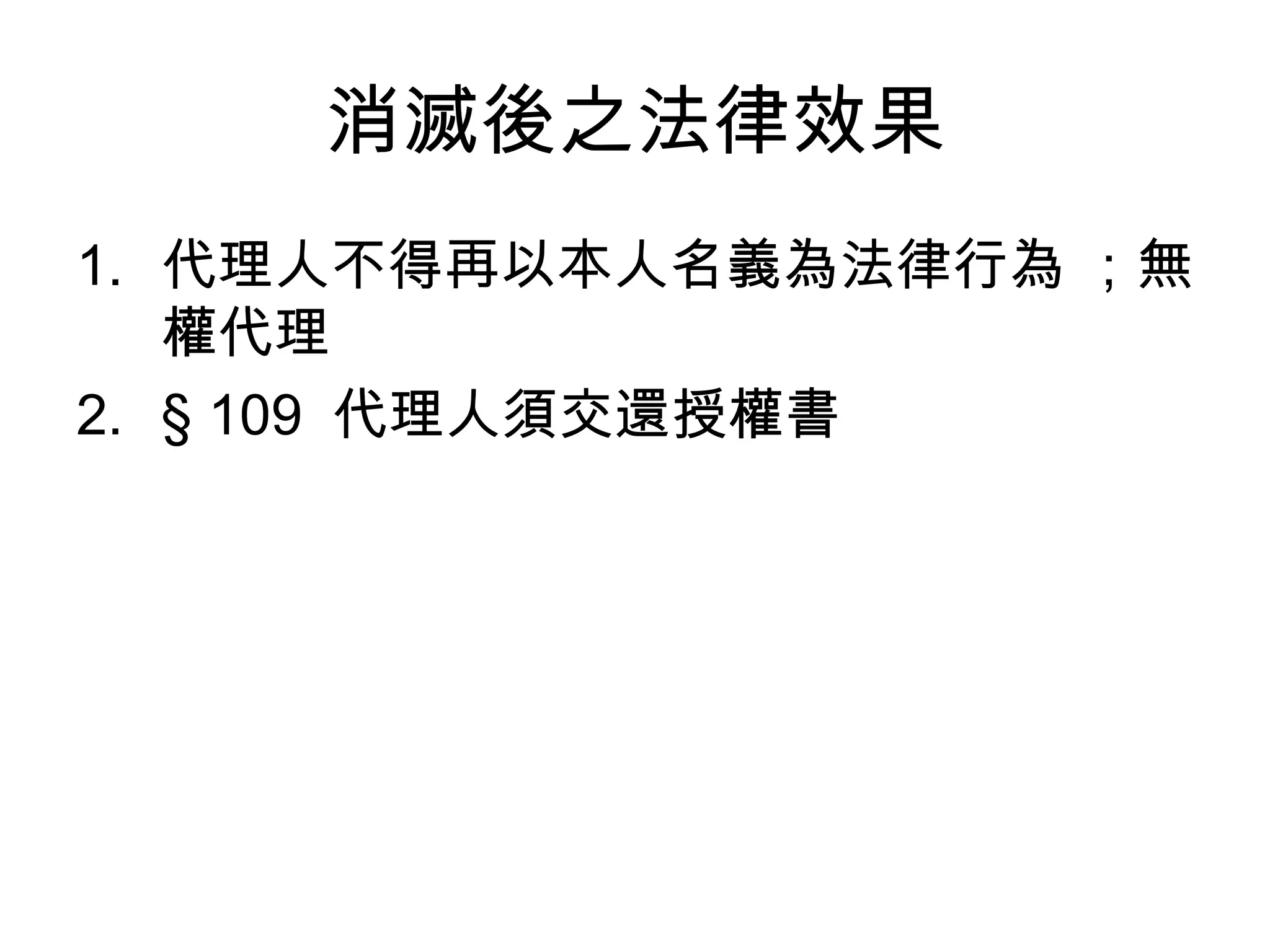 消滅後之法律效果 代理人不得再以本人名義為法律行為 ；無權代理  § 109  代理人須交還授權書 