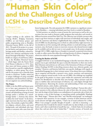 “Human Skin Color”
and the Challenges of Using
LCSH to Describe Oral Histories
by Margaret Fraser
Adjunct Assistant Curator,
Tamiment Library &
Robert F. Wagner Labor Archives
I began working as the archivist for
Crossing Borders, Bridging Generations
(CBBG), an oral history project and
public programming series at Brooklyn
Historical Society (BHS), in the fall of
2011. The goal of the project is to exam-
ine the history and experiences of mixed-
heritage people and families, cultural hy-
bridity, race, ethnicity, and identity in the
diverse borough of Brooklyn. The project
builds on a legacy of oral history collect-
ing at the Brooklyn Historical Society
— which began with the Puerto Rican
Oral History Collection in 1973. Since
then most oral history projects at BHS
have focused on a specific neighborhood,
workplace, or ethnic group. Part of my
task for this project was to describe these
records in Archivists’ Toolkit, which led
to unique challenges of using controlled
vocabularies and showed how oral histo-
ries can augment our archival holdings.
The Project
CBBG is the first BHS oral history proj-
ect to have open parameters for narra-
tors: narrators self-nominate to be inter-
viewed, self-identifying as being of mixed
heritage and/or a member of a mixed-
heritage family — however they choose
to define the word “mixed.” In the thirty-
eight interviews that have been collected
to date, this includes couples from differ-
ent religious, cultural, ethnic, and racial
backgrounds, and individuals who have
parents or ancestors who came from dif-
ferent backgrounds. The only parameter for CBBG narrators is a significant connec-
tion to Brooklyn — meaning individuals must have lived or worked in Brooklyn.
To find narrators, we relied on a team of twenty-five interviewers as well as the con-
nections that were made at thematic public programs that took place each month in
different locations around New York City. The collection now includes narrators who
range in age from nineteen to eighty with interviews of individuals and couples, and
spans the numerous and distinct neighborhoods that comprise Brooklyn. The first
year of CBBG was the planning year, in which we collected thirty-eight interviews. It
was decided at our first meeting with advising scholars to avoid advertising a call for
narrators, since the funds or means to interview everyone who showed interest might
not be available and we did not want to turn people away. As the project progresses
through 2015, CBBG might focus or broaden its outreach to potential interviewees
in order to collect stories that reflect the evolving diversity of cultures, languages, and
ethnicities within the most populated borough of New York City.
Crossing the Borders of LCSH
I struggled with how to use standardized language to describe interviews whose very
purpose was to give individuals the space to describe themselves in their own words.
Most librarians and archivists are well aware of the limitations of Library of Congress
Subject Headings (LCSH) in describing resources about race, ethnicity, gender, and
sexuality.1 However, oral histories hold their own specific challenges with regards to
standardized language due to their intimate nature. It has always been more challeng-
ing to categorize and describe a narrator’s voice, stories, emotions, and expressions,
than to categorize textual records. In the case of CBBG, this challenge was amplified
by the goals of the project: to create a space within the community and within the
archives for Brooklynites to describe their own heritage. Many narrators used this
space to redefine ideas and stereotypes of ethnicity, race, and religion through their
lived experiences, illustrating the creation and understanding of their own unique
and hybrid cultures, colors, bodies, and families.
The most jarring example of a problematic subject heading is “human skin color.”
Many narrators in this collection discuss the color of their skin, the texture of their
hair, and the shape of their bodies as an embodiment of a particular side of their eth-
nic ancestry, a mix of their heritage, or something entirely unclassifiable. Headings
like “Body image,” “Human skin color,” and “Racially mixed people” are inadequate
to represent these narratives. In one example, a woman of white-American and Pe-
ruvian descent and light skin explains, “I had a lot of racial confusion for a while.
When I was younger I actually thought of myself — and this is interesting — in
self-portraits that I would do for school, I would color my skin in black, or very dark
brown, and I often would think of myself that way ... I think I had a lot of confusion
about that, and just about who I looked like.”2 Another woman, of Scottish and
1
For further reading on this topic, I would suggest starting with Sanford Berman’s Prejudices and Antipathies: A Tract on the LC Subject Heads Concern-
ing People (1993), H.A. Olson’s The Power to Name: Locating the Limits of Subject Representation in Libraries (2002), and Margaret Rogers’ article Are
We on Equal Terms Yet? Subject Headings Concerning Women in ‘LCSH,’ 1975–1991 (Library Resources and Technical Sevices), 37(2).
2
Katherine Ambia, Oral History interview, 2012, Crossing Borders Bridging Generations Oral History Collection, 2011.019.009; Brooklyn Historical
Society.
12 Metropolitan Archivist | Volume 19, No. 1 Winter 2013
 
