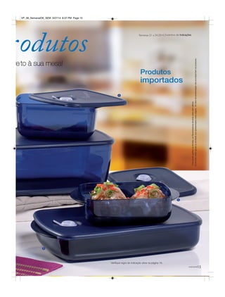 *Parapoderganharosbrindes,asRevendedorasdeverãoestarsemdébito.
Osbrindesserãoiguaisousimilaresaosapresentadosnestapágina.Ositensdeambientaçãonãoacompanhamosprodutos.
rodutos
Produtos
importados
3
15você pode
Incentivo de IndicaçõesSemanas 21 a 24.2014
4
5
Verifique regra de indicação ativa na página 16.
re to à sua mesa!
VP_06_SemanalOK_SEM 3/27/14 8:37 PM Page 15
 