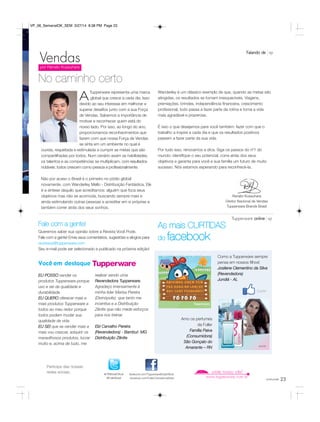 23
Tupperware representa uma marca
global que cresce a cada dia. Isso
devido ao seu interesse em melhorar e
superar desafios junto com a sua Força
de Vendas. Sabemos a importância de
motivar e reconhecer quem está do
nosso lado. Por isso, ao longo do ano,
proporcionamos reconhecimentos que
fazem com que nossa Força de Vendas
se sinta em um ambiente no qual é
ouvida, respeitada e estimulada a cumprir as metas que são
compartilhadas por todos. Num cenário assim as habilidades,
os talentos e as competências se multiplicam, com resultados
notáveis: todos crescem como pessoa e profissionalmente.
Não por acaso o Brasil é o primeiro no pódio global
novamente, com Wanderley Mello - Distribuição Fantástica. Ele
é a síntese daquilo que acreditamos: alguém que foca seus
objetivos mas não se acomoda, buscando sempre mais e
ainda estimulando outras pessoas a acreditar em si próprias e
também correr atrás dos seus sonhos.
Vendaspor Renato Kussuhara
Wanderley é um clássico exemplo de que, quando as metas são
atingidas, os resultados se tornam inesquecíveis. Viagens,
premiações, brindes, independência financeira, crescimento
profissional, tudo passa a fazer parte da rotina e torna a vida
mais agradável e prazerosa.
É isso o que desejamos para você também: fazer com que o
trabalho a inspire a cada dia e que os resultados positivos
passem a fazer parte da sua vida.
Por tudo isso, renovamos a dica. Siga os passos do nº1 do
mundo: identifique o seu potencial, corra atrás dos seus
objetivos e garanta para você e sua família um futuro de muito
sucesso. Nós estamos esperando para reconhecê-la.
No caminho certo
Renato Kussuhara
Diretor Nacional de Vendas
Tupperware Brands Brasil
A
Falando de vp
As mais CURTIDAS
do facebook
Amo os perfumes
da Fuller
Família Paiva
(Consumidora)
São Gonçalo do
Amarante – RN
Como a Tupperware sempre
pensa em nossos filhos!
Josilene Clementino da Silva
(Revendedora)
Jundiá - AL
Tupperware online vp
@TWBrasilOficial
@FullerBrasil
facebook.com/TupperwareBrasilOficial
facebook.com/FullerCosmeticosBrasil
Participe das nossas
redes sociais.
Fale com a gente!
Queremos saber sua opinião sobre a Revista Você Pode.
Fale com a gente! Envie seus comentários, sugestões e elogios para
revistavp@tupperware.com
Seu e-mail pode ser selecionado e publicado na próxima edição!
EU POSSO vender os
produtos Tupperware porque
uso e sei da qualidade e
durabilidade.
EU QUERO oferecer mais e
mais produtos Tupperware a
todos ao meu redor porque
todos podem mudar sua
qualidade de vida.
EU SEI que se vender mais e
mais vou crescer, adquirir os
maravilhosos produtos, lucrar
muito e, acima de tudo, me
realizar sendo uma
Revendedora Tupperware.
Agradeço imensamente à
minha líder Marisa Pereira
(Divinópolis)  que tanto me
incentiva e a Distribuição
Zênite que não mede esforços
para nos treinar.
Elzi Carvalho Pereira
(Revendedora) - Bambuí- MG
Distribuição Zênite
Você em destaque
você pode
VP_06_SemanalOK_SEM 3/27/14 8:38 PM Page 23
 